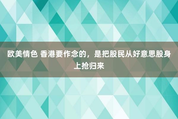 欧美情色 香港要作念的，是把股民从好意思股身上抢归来