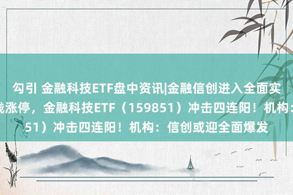 勾引 金融科技ETF盘中资讯|金融信创进入全面实施期，恒银科技直线涨停，金融科技ETF（159851）冲击四连阳！机构：信创或迎全面爆发