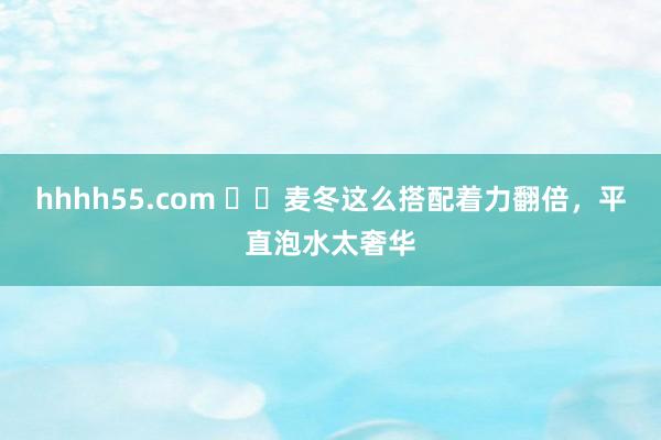 hhhh55.com ㊙️麦冬这么搭配着力翻倍，平直泡水太奢华