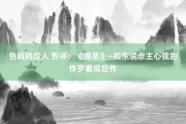 色妈妈成人 影评：《缉恶》—扣东说念主心弦的作歹看成巨作