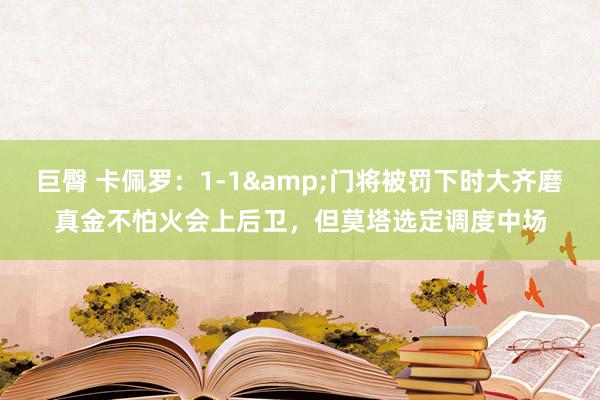 巨臀 卡佩罗：1-1&门将被罚下时大齐磨真金不怕火会上后卫，但莫塔选定调度中场