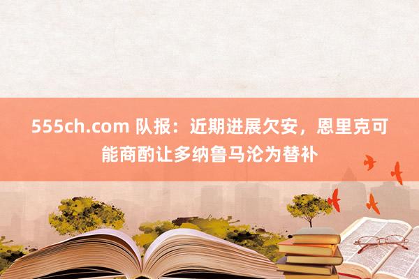 555ch.com 队报：近期进展欠安，恩里克可能商酌让多纳鲁马沦为替补