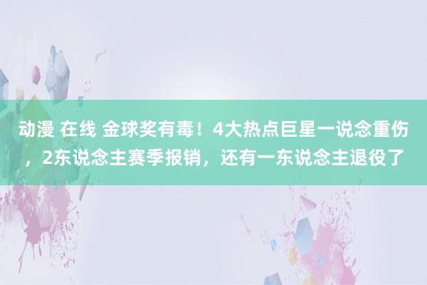 动漫 在线 金球奖有毒！4大热点巨星一说念重伤，2东说念主赛季报销，还有一东说念主退役了