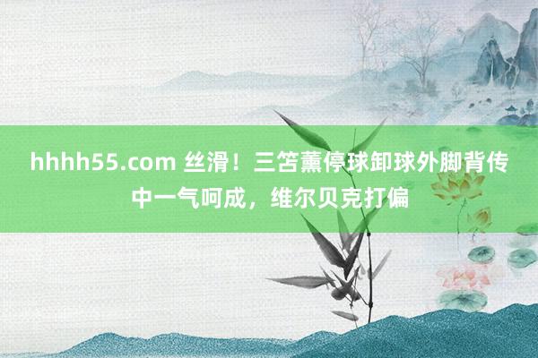 hhhh55.com 丝滑！三笘薰停球卸球外脚背传中一气呵成，维尔贝克打偏