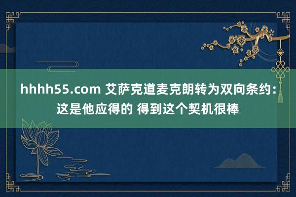 hhhh55.com 艾萨克道麦克朗转为双向条约：这是他应得的 得到这个契机很棒