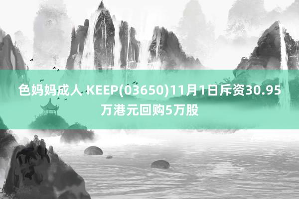 色妈妈成人 KEEP(03650)11月1日斥资30.95万港元回购5万股