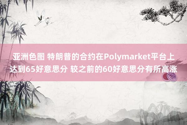 亚洲色图 特朗普的合约在Polymarket平台上达到65好意思分 较之前的60好意思分有所高涨