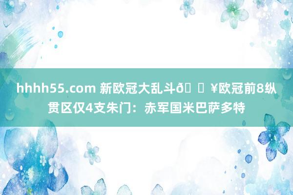 hhhh55.com 新欧冠大乱斗💥欧冠前8纵贯区仅4支朱门：赤军国米巴萨多特