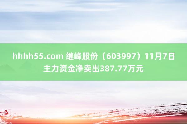 hhhh55.com 继峰股份（603997）11月7日主力资金净卖出387.77万元