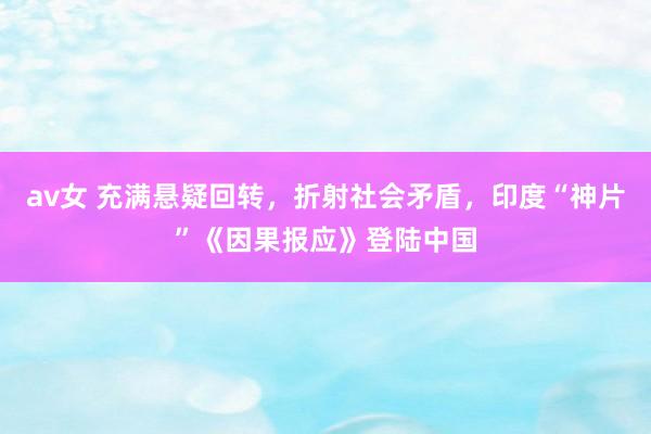 av女 充满悬疑回转，折射社会矛盾，印度“神片”《因果报应》登陆中国