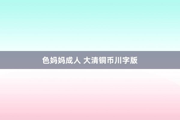 色妈妈成人 大清铜币川字版