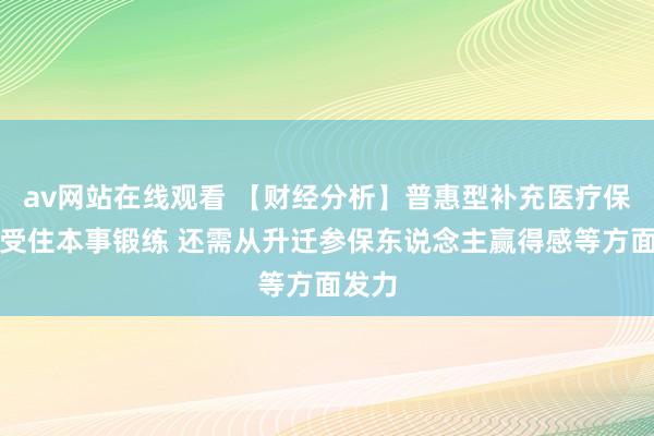 av网站在线观看 【财经分析】普惠型补充医疗保障禁受住本事锻练 还需从升迁参保东说念主赢得感等方面发力