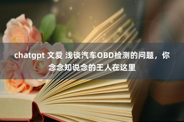 chatgpt 文爱 浅谈汽车OBD检测的问题，你念念知说念的王人在这里