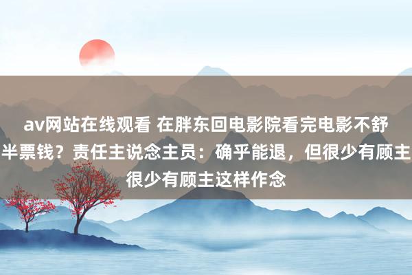 av网站在线观看 在胖东回电影院看完电影不舒心可退一半票钱？责任主说念主员：确乎能退，但很少有顾主这样作念