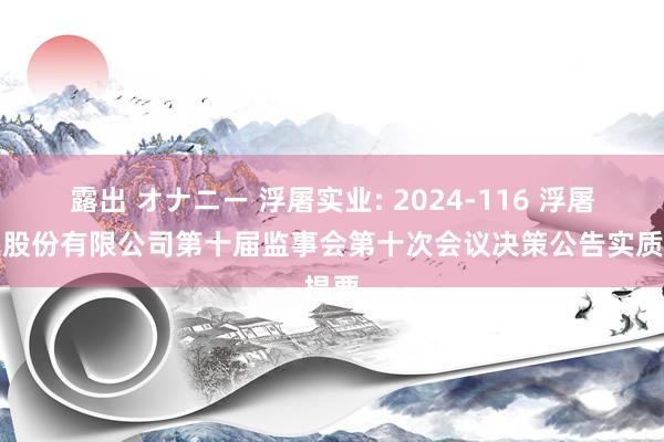 露出 オナニー 浮屠实业: 2024-116 浮屠实业股份有限公司第十届监事会第十次会议决策公告实质提要