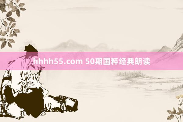 hhhh55.com 50期国粹经典朗读