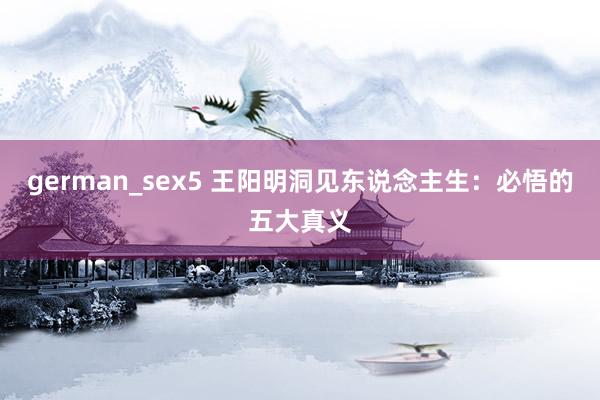 german_sex5 王阳明洞见东说念主生：必悟的五大真义