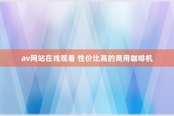 av网站在线观看 性价比高的商用咖啡机