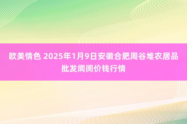 欧美情色 2025年1月9日安徽合肥周谷堆农居品批发阛阓价钱行情