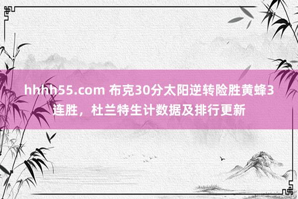 hhhh55.com 布克30分太阳逆转险胜黄蜂3连胜，杜兰特生计数据及排行更新