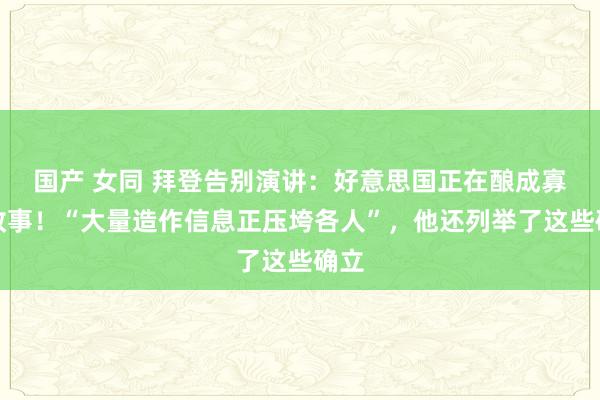 国产 女同 拜登告别演讲：好意思国正在酿成寡头政事！“大量造作信息正压垮各人”，他还列举了这些确立